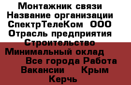 Монтажник связи › Название организации ­ СпектрТелеКом, ООО › Отрасль предприятия ­ Строительство › Минимальный оклад ­ 25 000 - Все города Работа » Вакансии   . Крым,Керчь